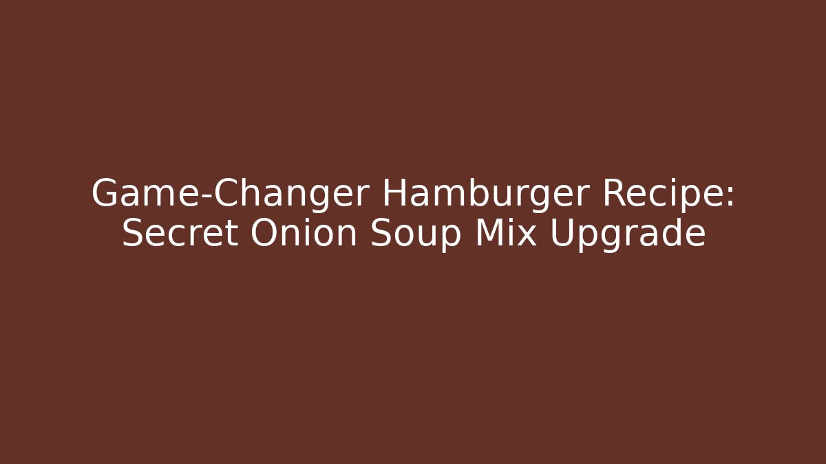 Game-Changer Hamburger Recipe: Secret Onion Soup Mix Upgrade