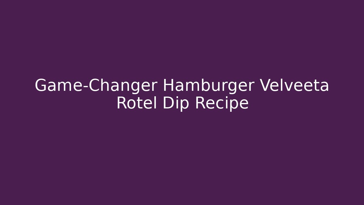 Game-Changer Hamburger Velveeta Rotel Dip Recipe