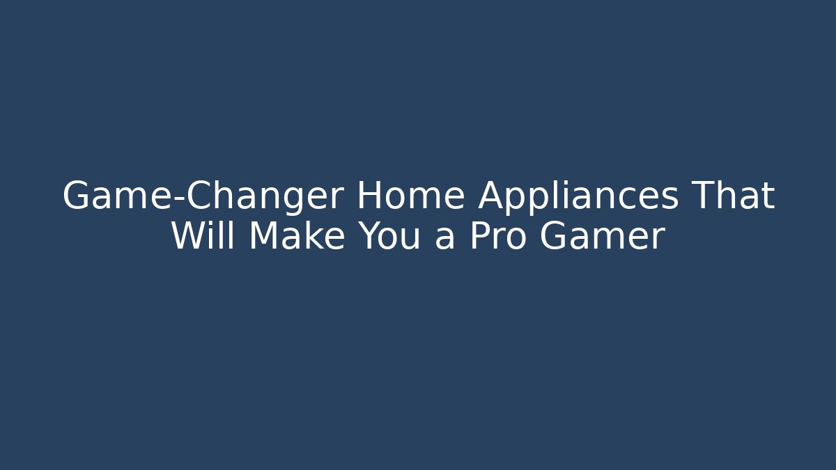 Game-Changer Home Appliances That Will Make You a Pro Gamer