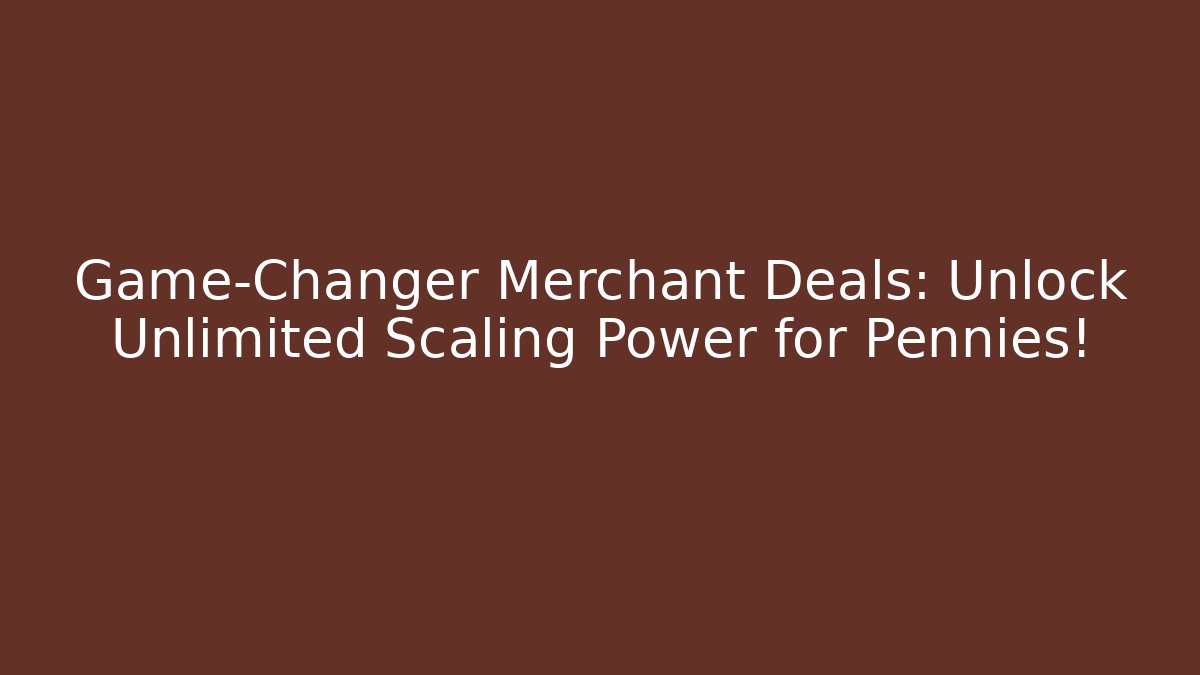 Game-Changer Merchant Deals: Unlock Unlimited Scaling Power for Pennies!