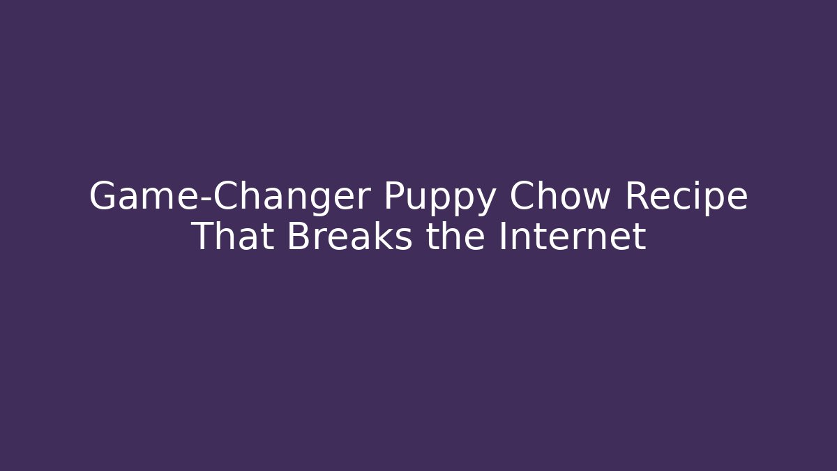 Game-Changer Puppy Chow Recipe That Breaks the Internet