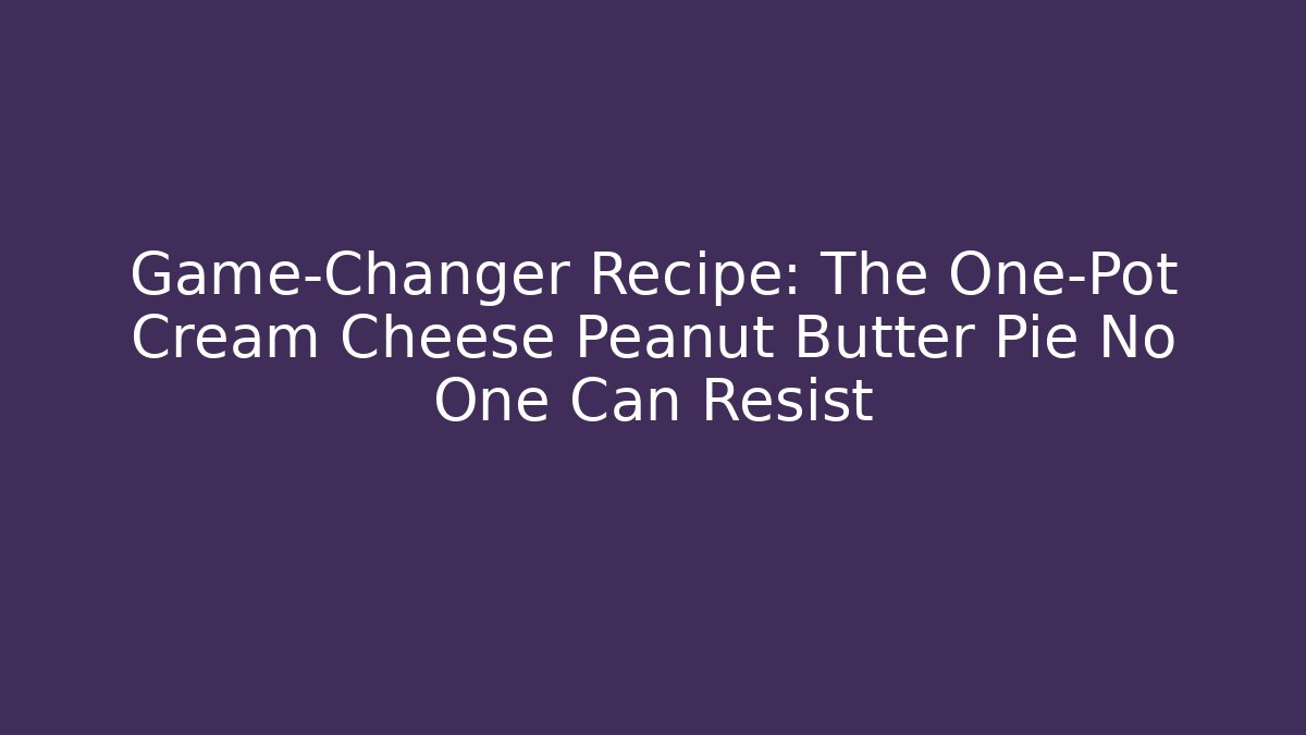 Game-Changer Recipe: The One-Pot Cream Cheese Peanut Butter Pie No One Can Resist