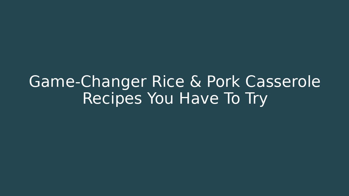 Game-Changer Rice & Pork Casserole Recipes You Have To Try