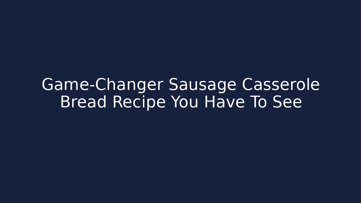 Game-Changer Sausage Casserole Bread Recipe You Have To See