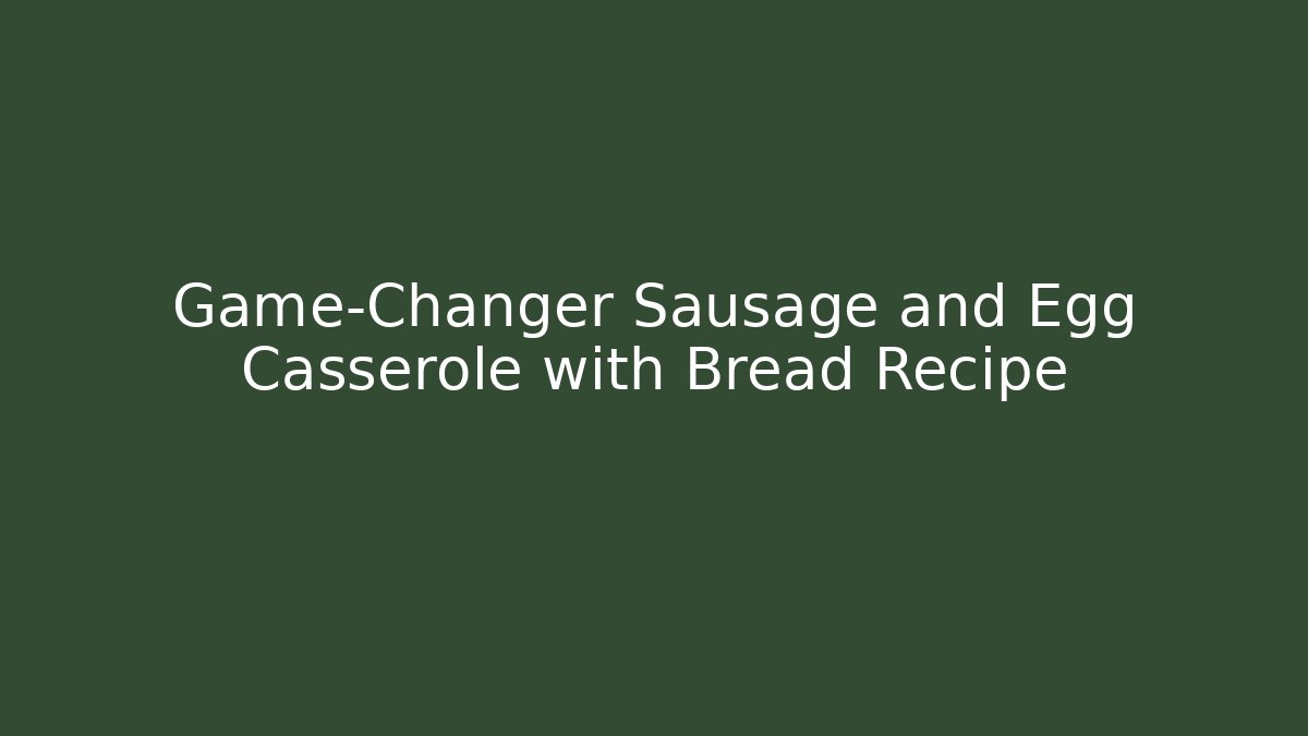 Game-Changer Sausage and Egg Casserole with Bread Recipe