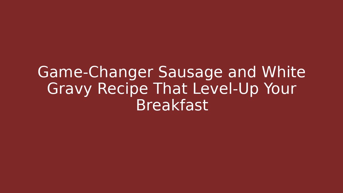 Game-Changer Sausage and White Gravy Recipe That Level-Up Your Breakfast