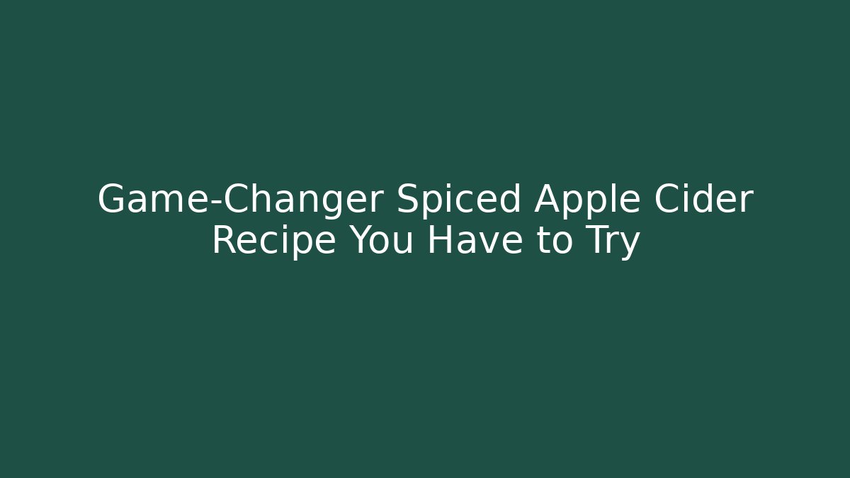 Game-Changer Spiced Apple Cider Recipe You Have to Try