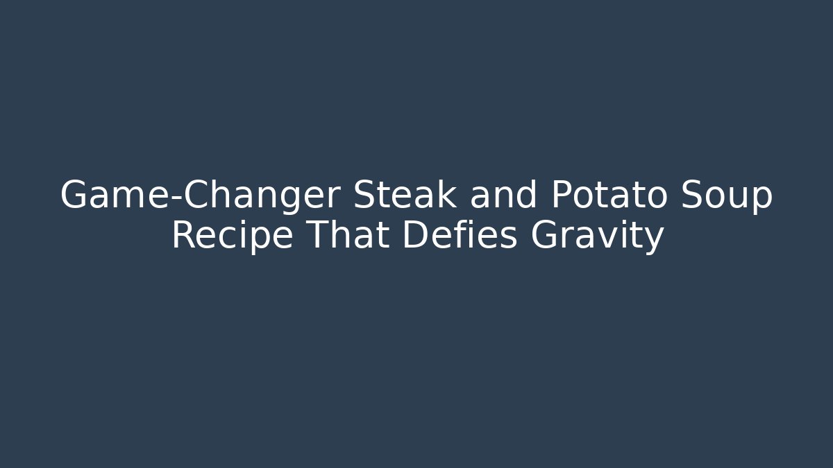 Game-Changer Steak and Potato Soup Recipe That Defies Gravity