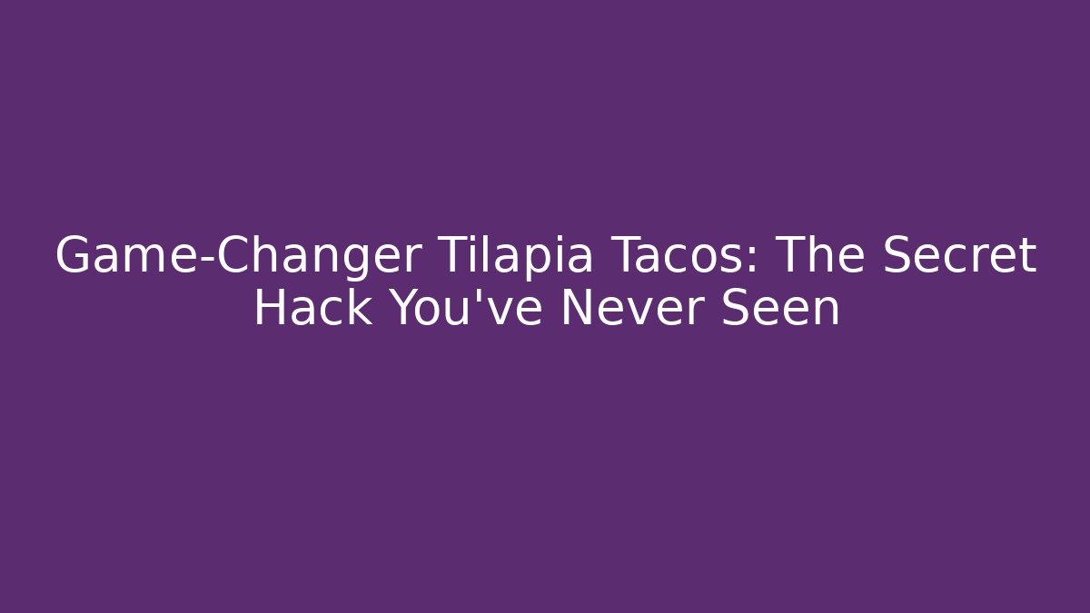 Game-Changer Tilapia Tacos: The Secret Hack You’ve Never Seen