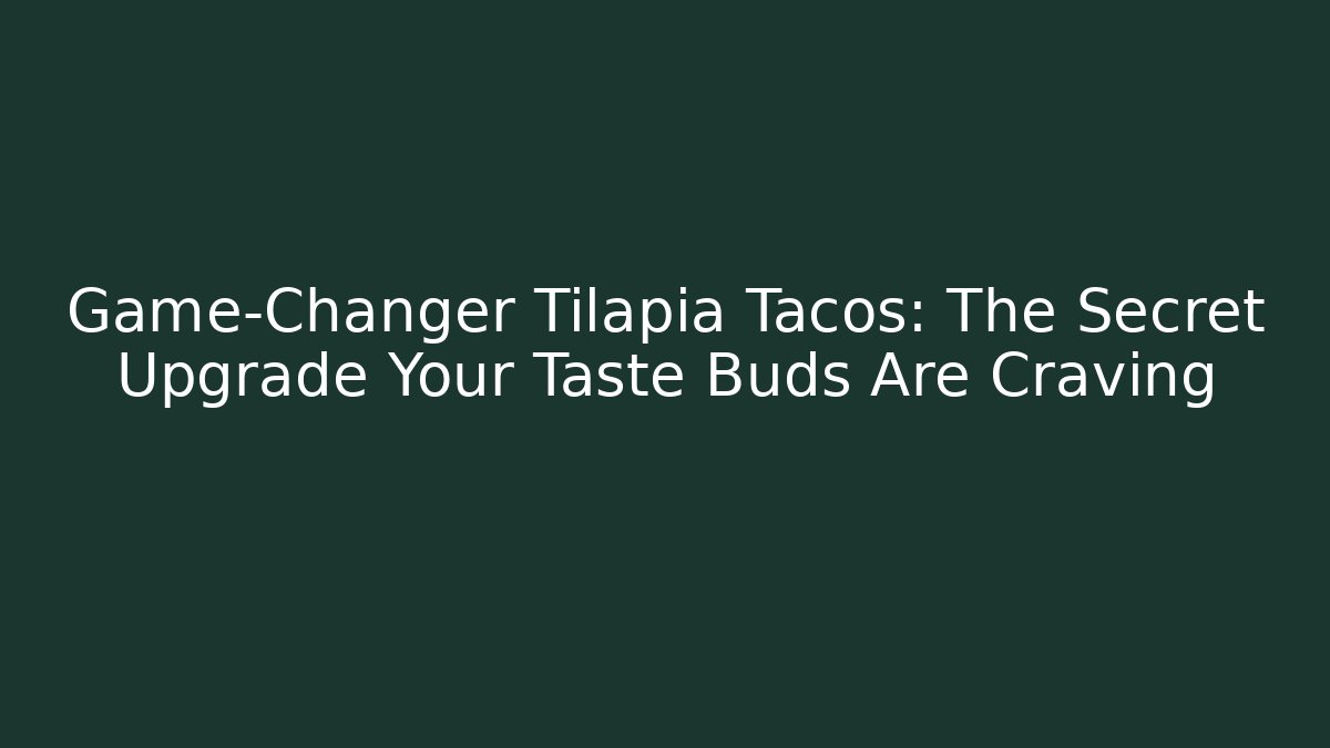Game-Changer Tilapia Tacos: The Secret Upgrade Your Taste Buds Are Craving
