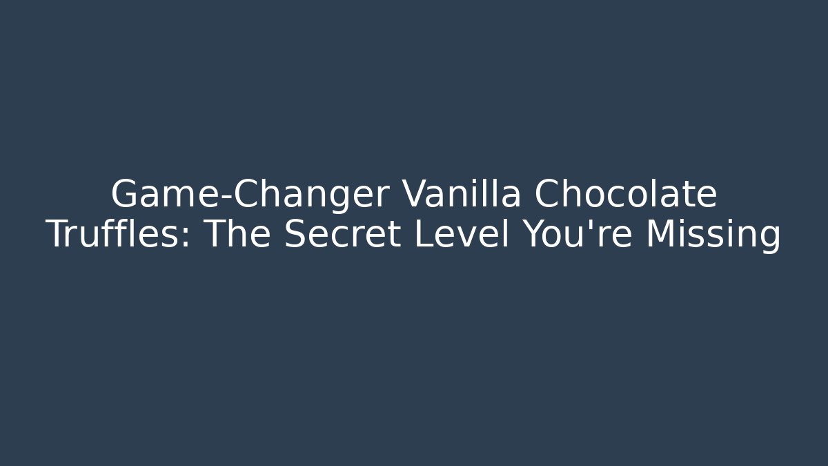 Game-Changer Vanilla Chocolate Truffles: The Secret Level You're Missing