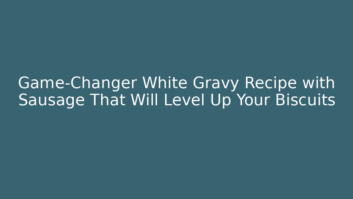 Game-Changer White Gravy Recipe with Sausage That Will Level Up Your Biscuits