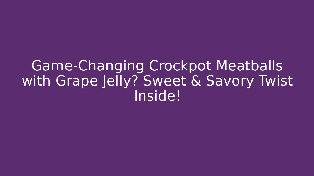 Game-Changing Crockpot Meatballs with Grape Jelly? Sweet & Savory Twist Inside!