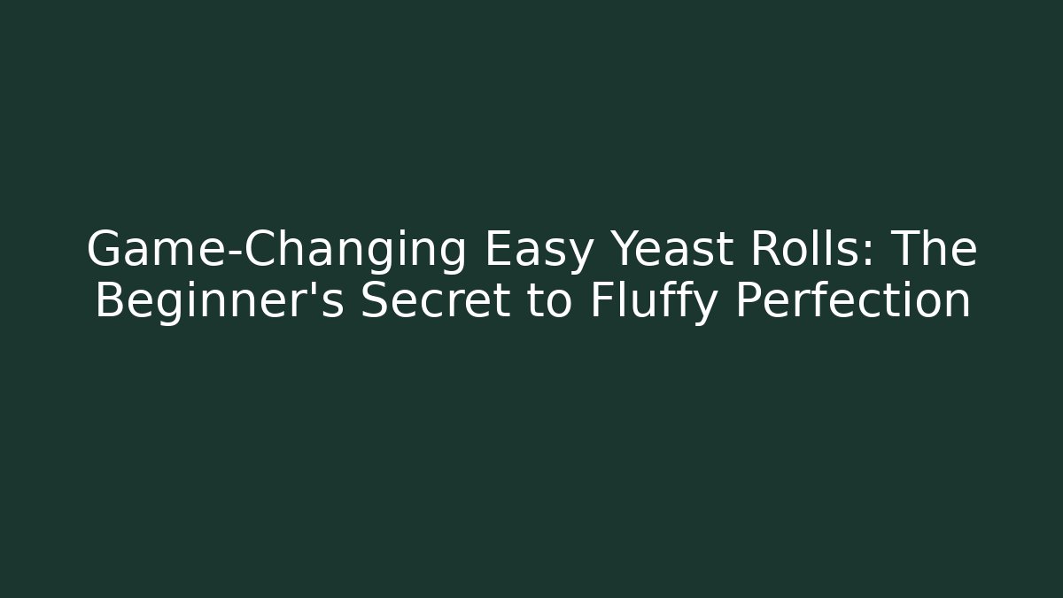Game-Changing Easy Yeast Rolls: The Beginner’s Secret to Fluffy Perfection