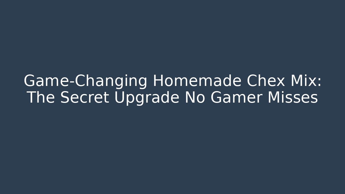 Game-Changing Homemade Chex Mix: The Secret Upgrade No Gamer Misses
