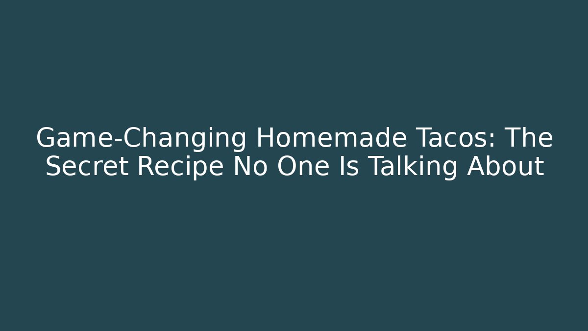 Game-Changing Homemade Tacos: The Secret Recipe No One Is Talking About