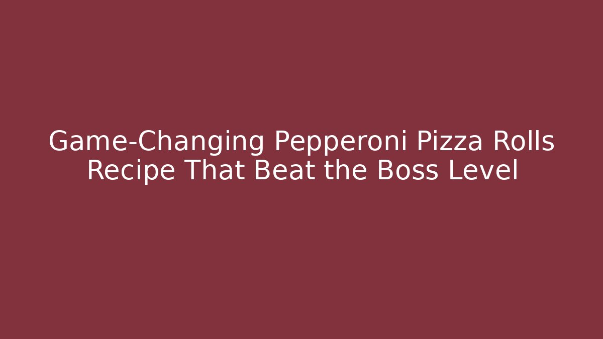 Game-Changing Pepperoni Pizza Rolls Recipe That Beat the Boss Level