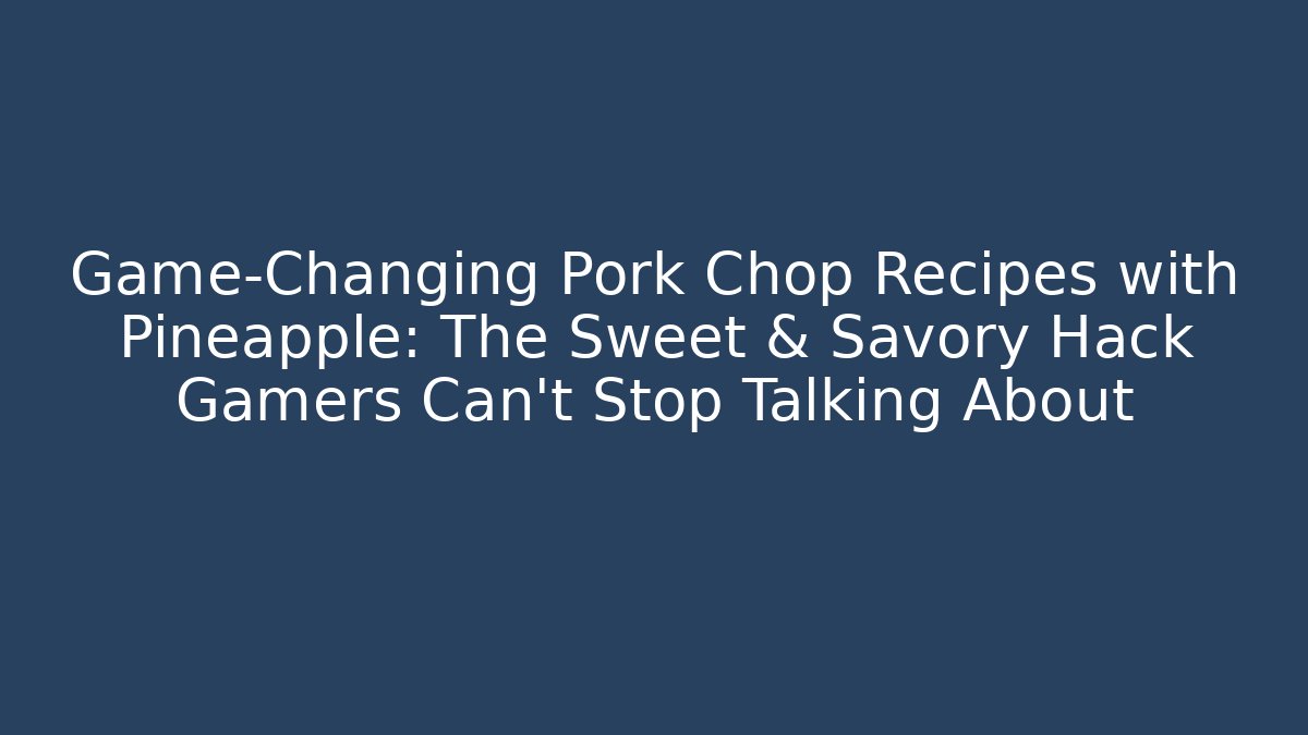 Game-Changing Pork Chop Recipes with Pineapple: The Sweet & Savory Hack Gamers Can't Stop Talking About