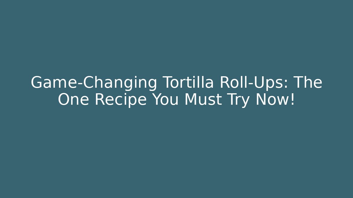 Game-Changing Tortilla Roll-Ups: The One Recipe You Must Try Now!