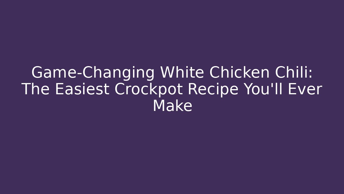 Game-Changing White Chicken Chili: The Easiest Crockpot Recipe You'll Ever Make