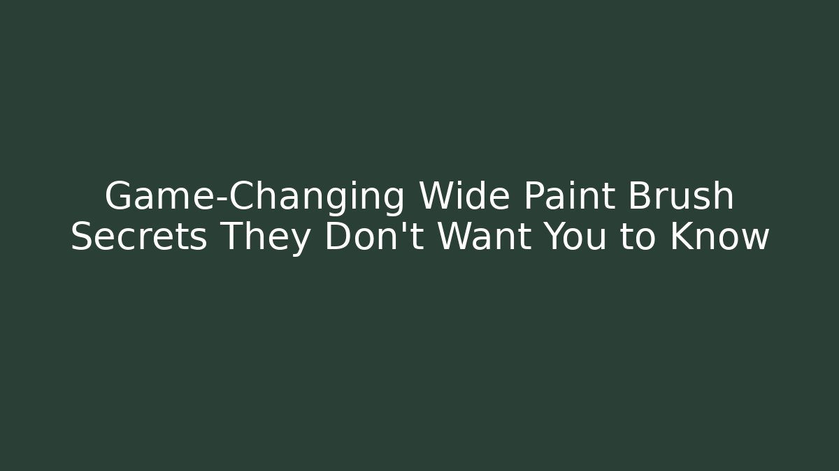 Game-Changing Wide Paint Brush Secrets They Don't Want You to Know