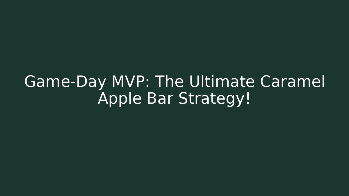 Game-Day MVP: The Ultimate Caramel Apple Bar Strategy!