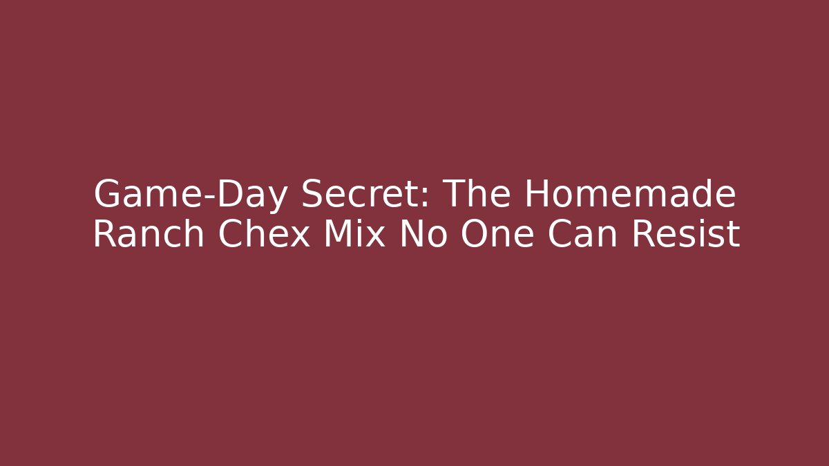 Game-Day Secret: The Homemade Ranch Chex Mix No One Can Resist