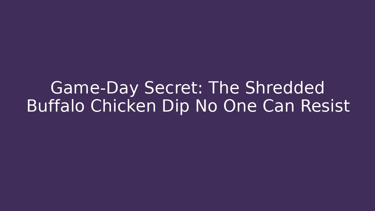 Game-Day Secret: The Shredded Buffalo Chicken Dip No One Can Resist