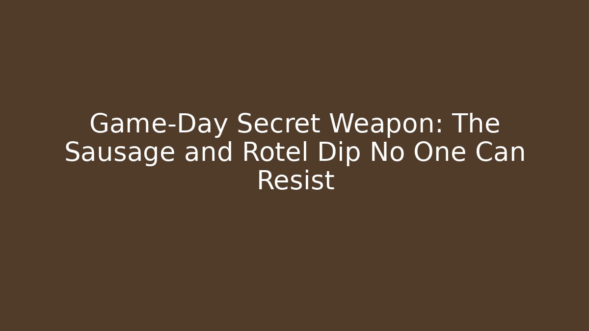 Game-Day Secret Weapon: The Sausage and Rotel Dip No One Can Resist