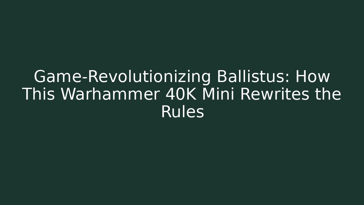 Game-Revolutionizing Ballistus: How This Warhammer 40K Mini Rewrites the Rules