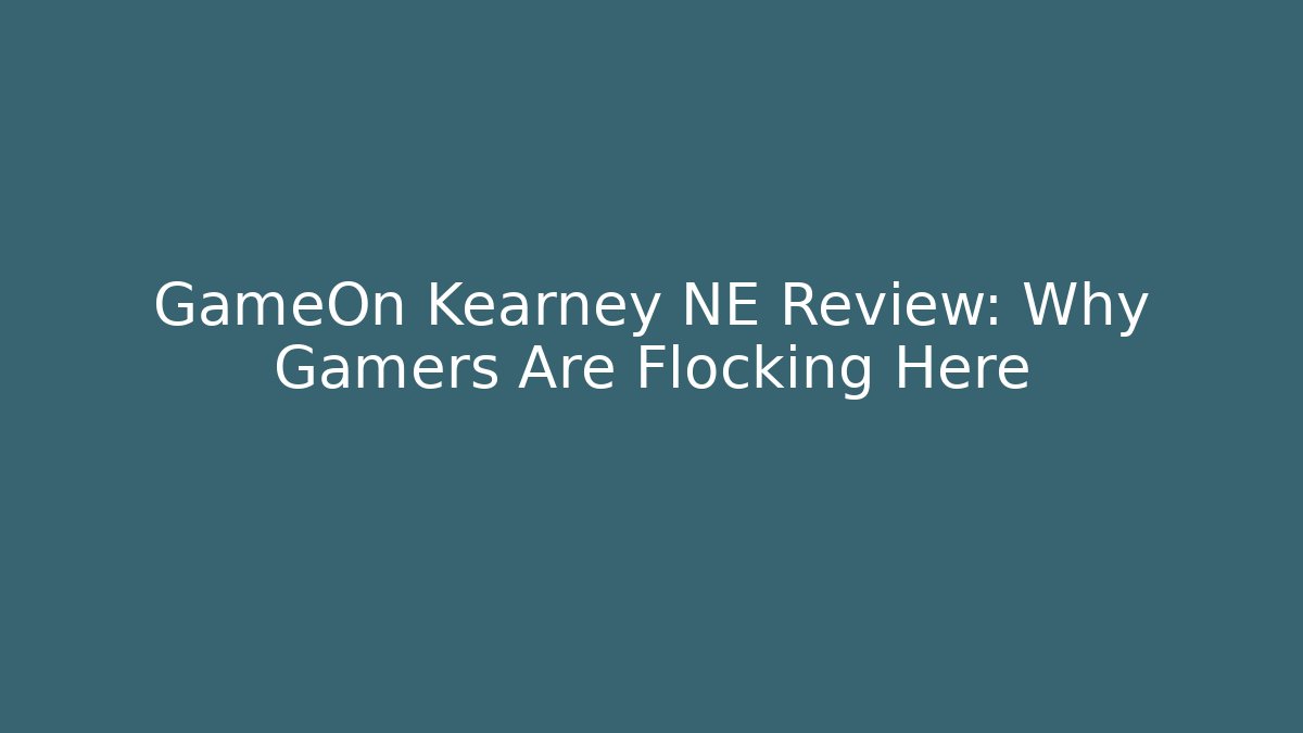 GameOn Kearney NE Review: Why Gamers Are Flocking Here