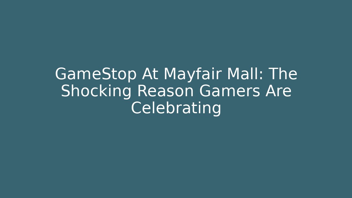 GameStop At Mayfair Mall: The Shocking Reason Gamers Are Celebrating