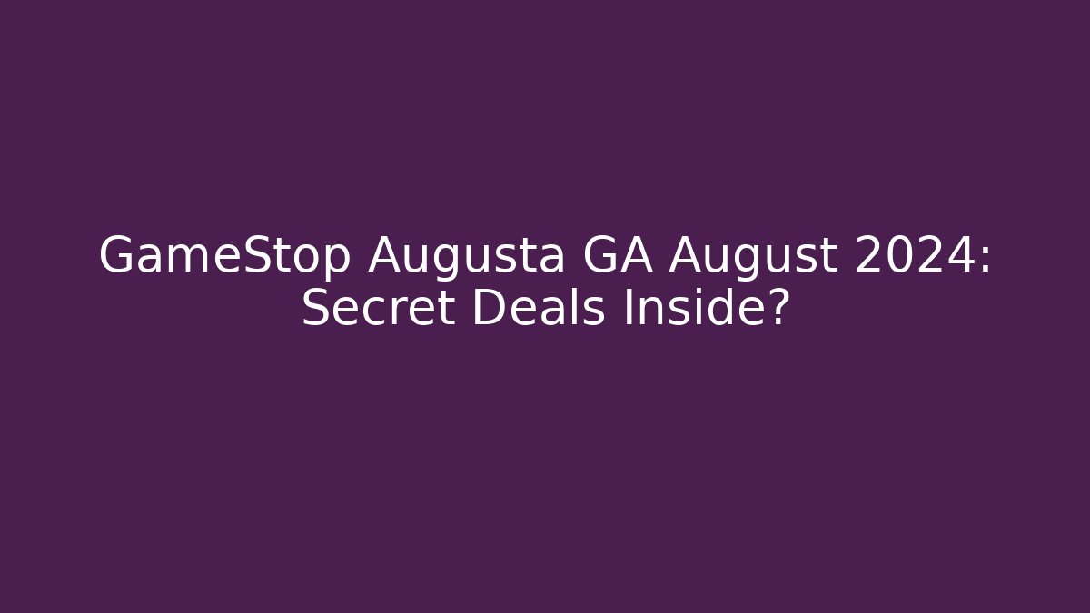 GameStop Augusta GA August 2024: Secret Deals Inside?