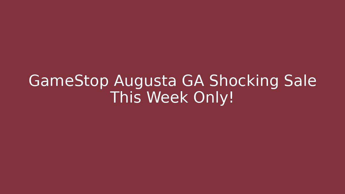 GameStop Augusta GA Shocking Sale This Week Only!