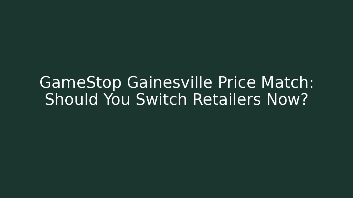 GameStop Gainesville Price Match: Should You Switch Retailers Now?