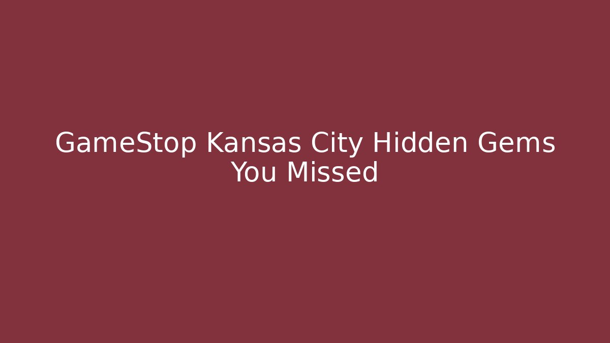 GameStop Kansas City Hidden Gems You Missed