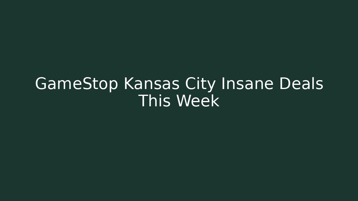 GameStop Kansas City Insane Deals This Week
