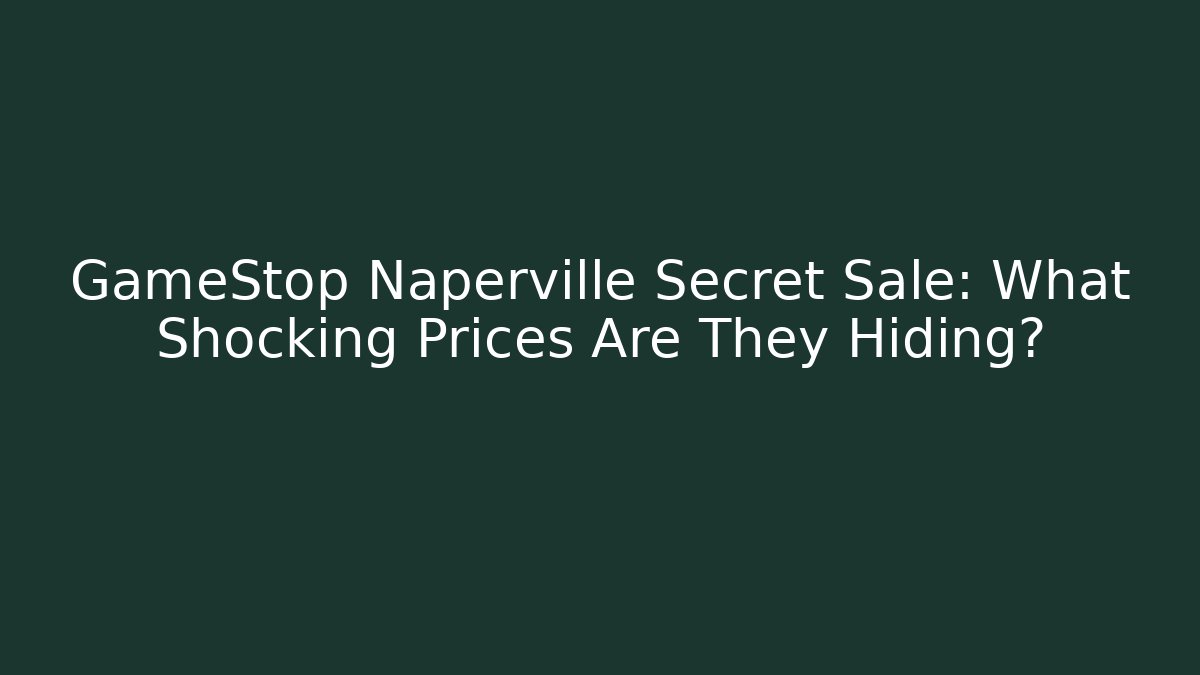 GameStop Naperville Secret Sale: What Shocking Prices Are They Hiding?