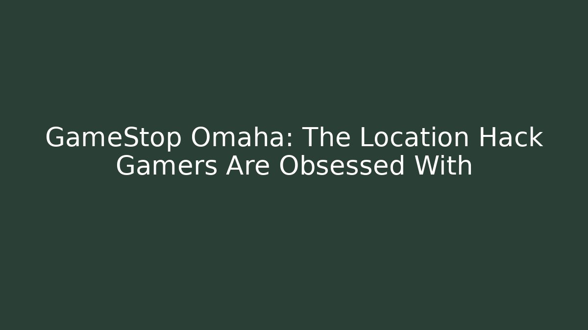 GameStop Omaha: The Location Hack Gamers Are Obsessed With