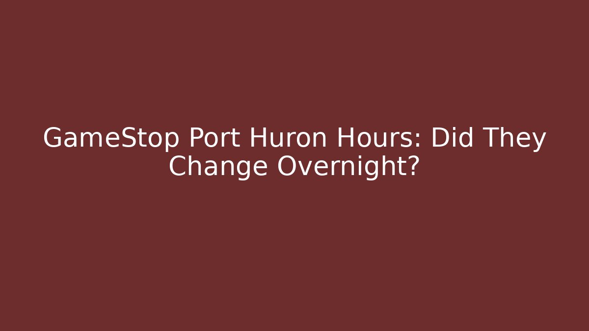 GameStop Port Huron Hours: Did They Change Overnight?