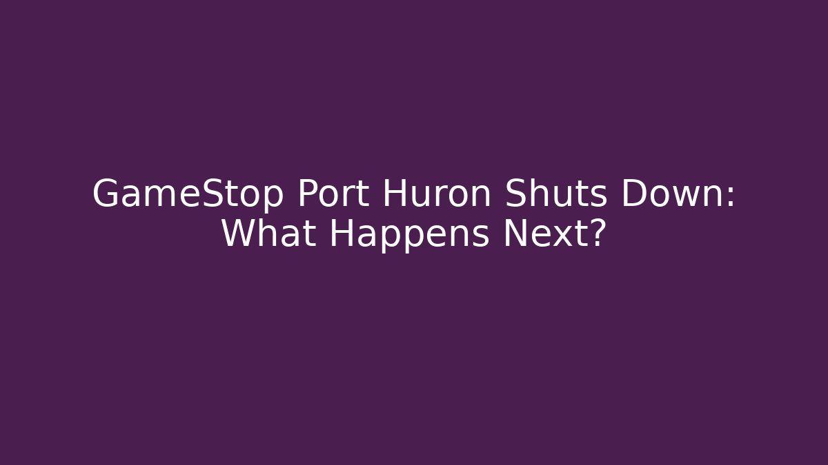 GameStop Port Huron Shuts Down: What Happens Next? - Vintage E-Juice