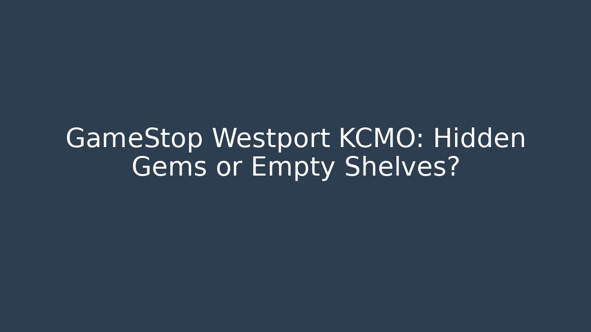 GameStop Westport KCMO: Hidden Gems or Empty Shelves?