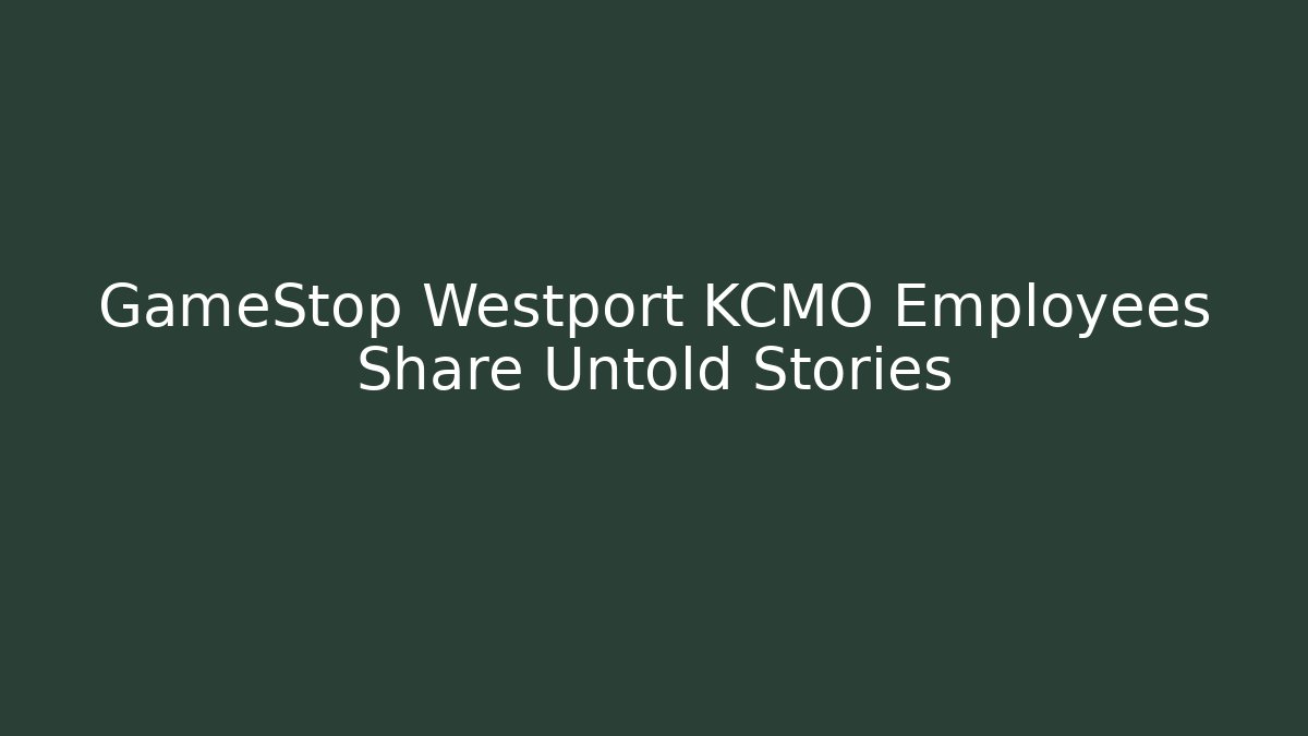 GameStop Westport KCMO Employees Share Untold Stories