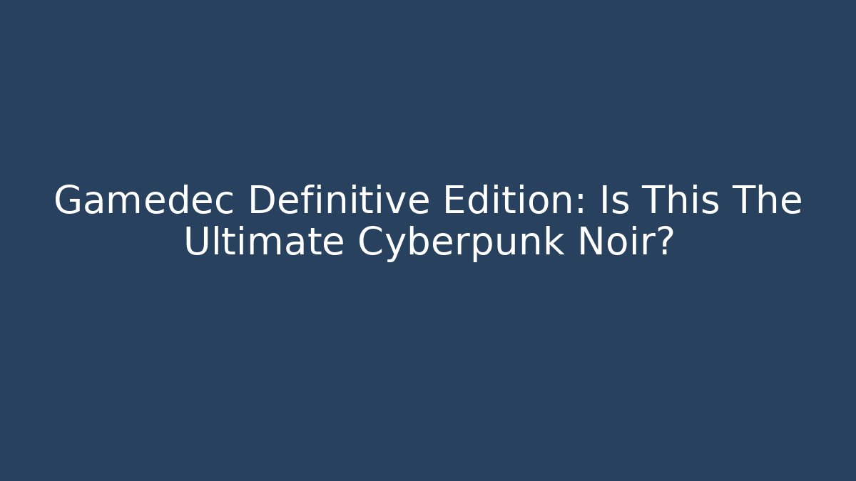 Gamedec Definitive Edition: Is This The Ultimate Cyberpunk Noir?