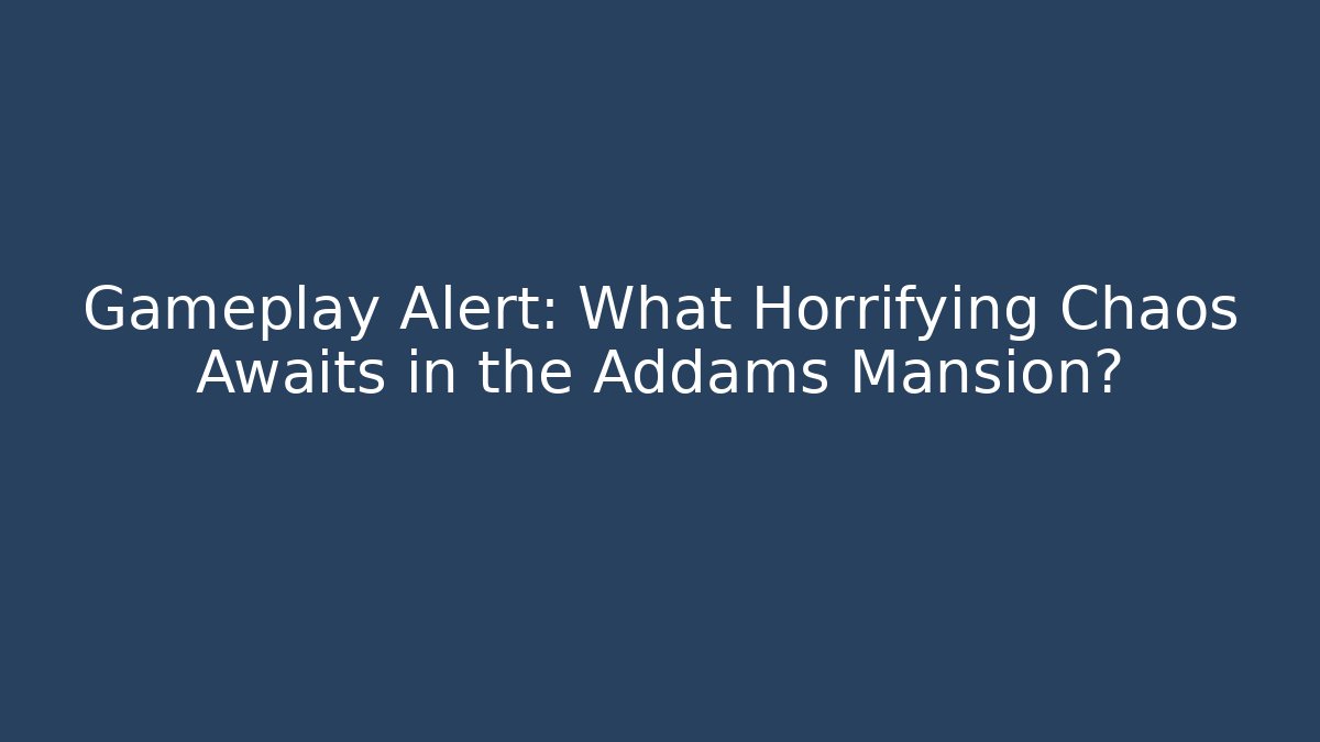 Gameplay Alert: What Horrifying Chaos Awaits in the Addams Mansion?