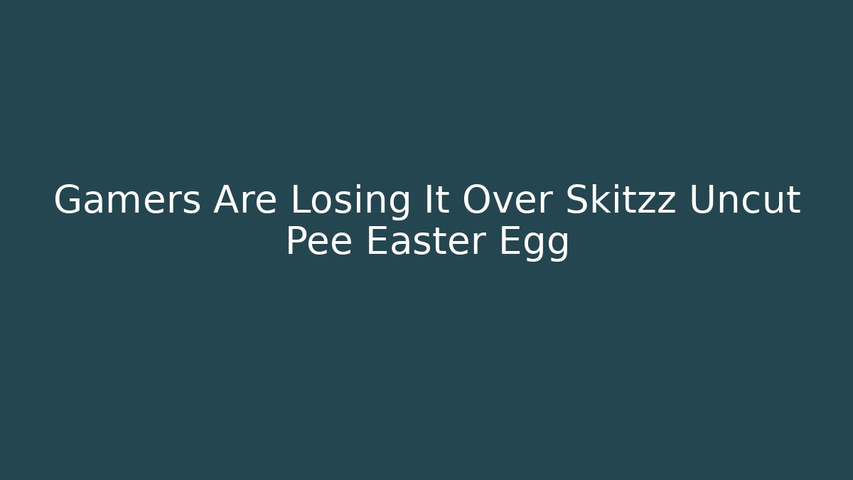 Gamers Are Losing It Over Skitzz Uncut Pee Easter Egg