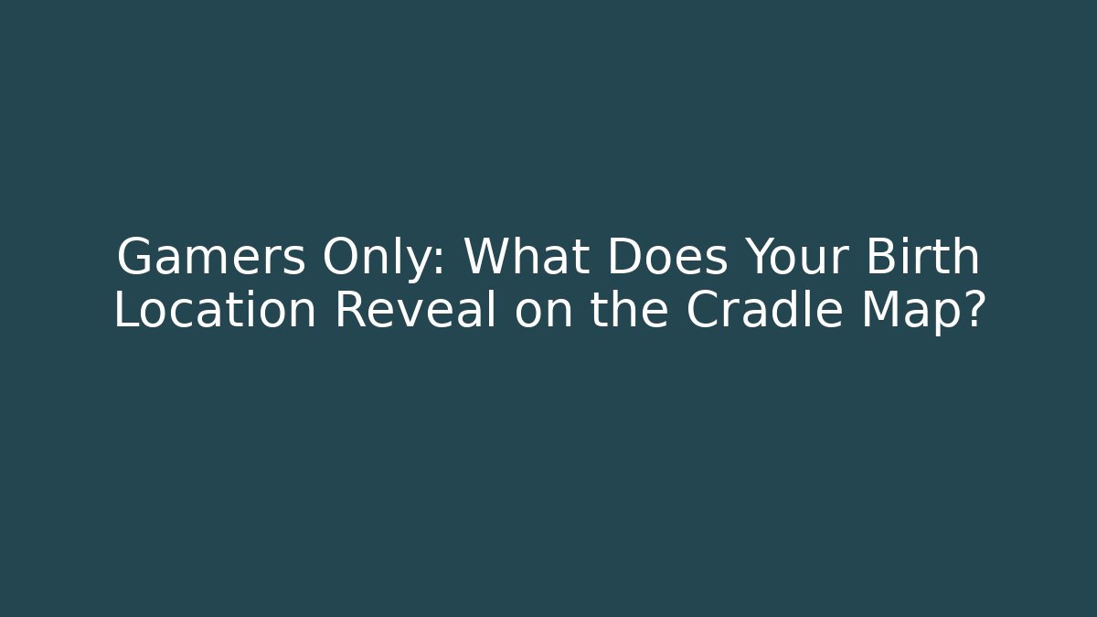 Gamers Only: What Does Your Birth Location Reveal on the Cradle Map?