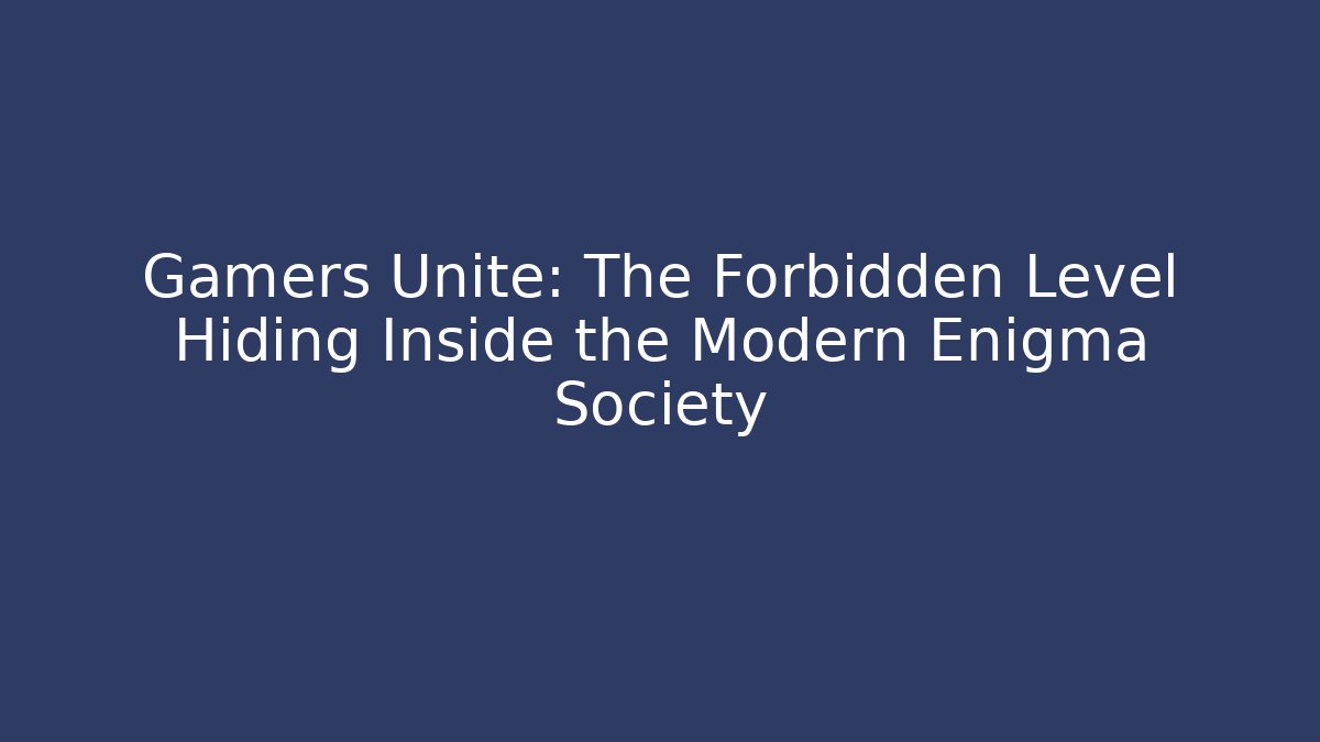 Gamers Unite: The Forbidden Level Hiding Inside the Modern Enigma Society
