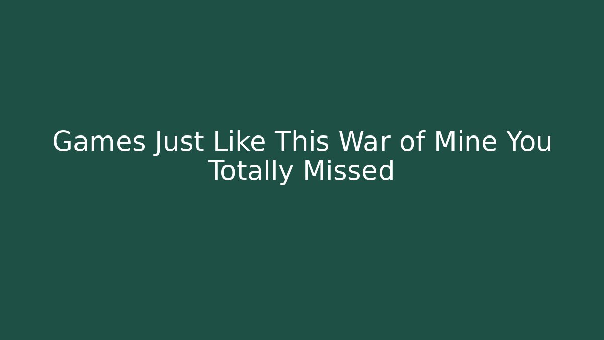 Games Just Like This War of Mine You Totally Missed