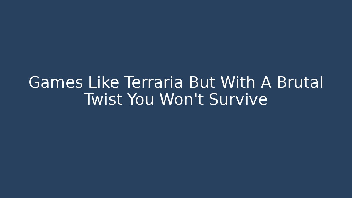 Games Like Terraria But With A Brutal Twist You Won't Survive